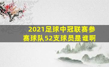 2021足球中冠联赛参赛球队52支球员是谁啊