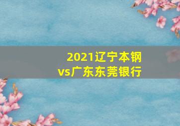 2021辽宁本钢vs广东东莞银行