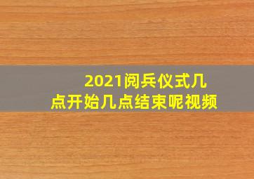 2021阅兵仪式几点开始几点结束呢视频