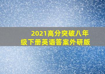 2021高分突破八年级下册英语答案外研版