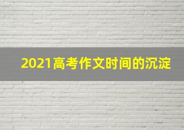 2021高考作文时间的沉淀