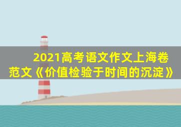 2021高考语文作文上海卷范文《价值检验于时间的沉淀》