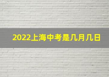 2022上海中考是几月几日