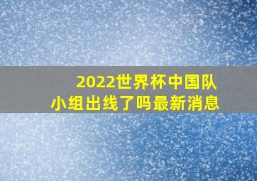 2022世界杯中国队小组出线了吗最新消息