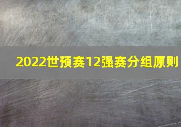 2022世预赛12强赛分组原则