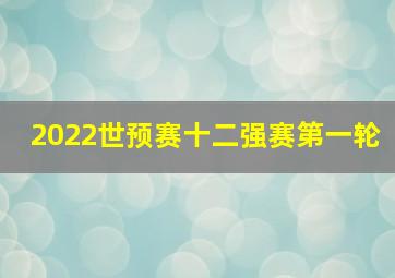 2022世预赛十二强赛第一轮