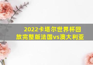 2022卡塔尔世界杯回放完整版法国vs澳大利亚