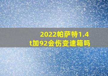 2022帕萨特1.4t加92会伤变速箱吗