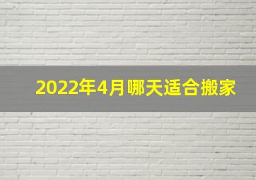 2022年4月哪天适合搬家