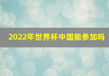 2022年世界杯中国能参加吗