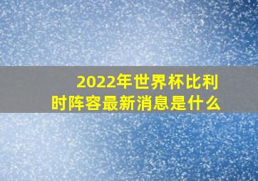 2022年世界杯比利时阵容最新消息是什么