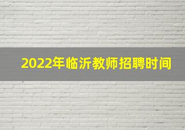 2022年临沂教师招聘时间