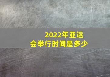 2022年亚运会举行时间是多少