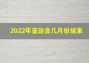 2022年亚运会几月份结束