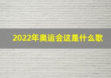 2022年奥运会这是什么歌