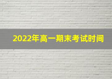 2022年高一期末考试时间