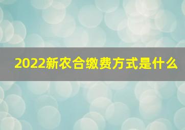 2022新农合缴费方式是什么