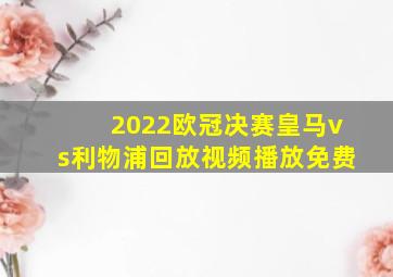 2022欧冠决赛皇马vs利物浦回放视频播放免费