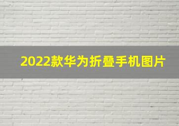 2022款华为折叠手机图片