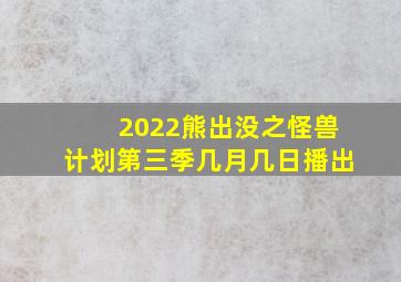 2022熊出没之怪兽计划第三季几月几日播出