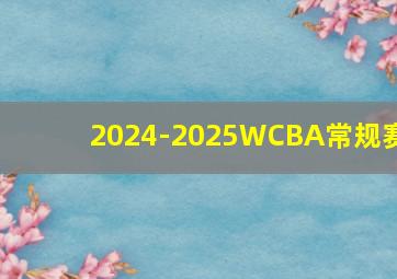 2024-2025WCBA常规赛