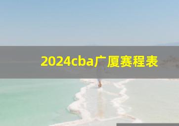 2024cba广厦赛程表