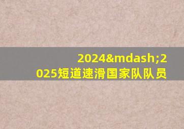 2024—2025短道速滑国家队队员