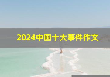 2024中国十大事件作文