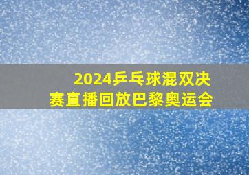 2024乒乓球混双决赛直播回放巴黎奥运会