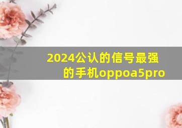 2024公认的信号最强的手机oppoa5pro