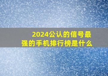 2024公认的信号最强的手机排行榜是什么