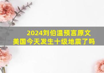 2024刘伯温预言原文美国今天发生十级地震了吗