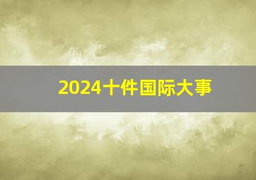 2024十件国际大事