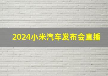 2024小米汽车发布会直播