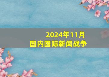 2024年11月国内国际新闻战争