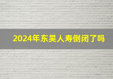 2024年东吴人寿倒闭了吗