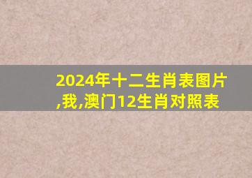 2024年十二生肖表图片,我,澳门12生肖对照表