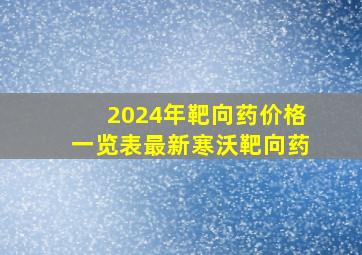 2024年靶向药价格一览表最新寒沃靶向药