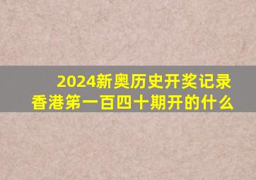 2024新奥历史开奖记录香港笫一百四十期开的什么