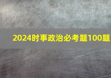 2024时事政治必考题100题