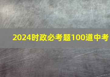 2024时政必考题100道中考