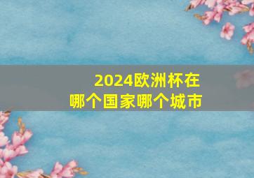 2024欧洲杯在哪个国家哪个城市