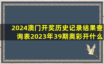 2024澳门开奖历史记录结果查询表2023年39期奥彩开什么