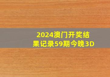 2024澳门开奖结果记录59期今晚3D