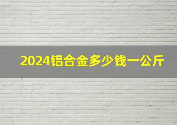 2024铝合金多少钱一公斤