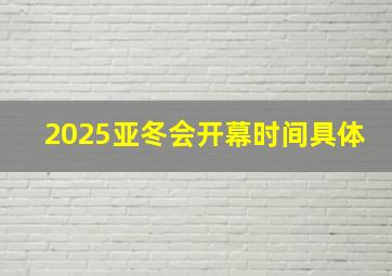 2025亚冬会开幕时间具体