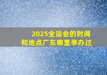 2025全运会的时间和地点广东哪里举办过