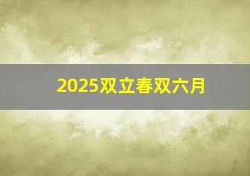 2025双立春双六月