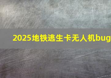 2025地铁逃生卡无人机bug