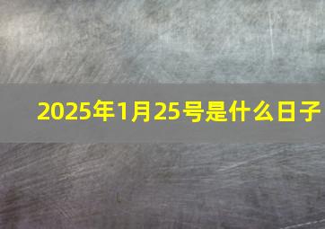 2025年1月25号是什么日子